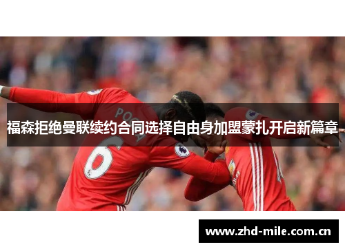 福森拒绝曼联续约合同选择自由身加盟蒙扎开启新篇章
