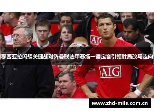 穆西亚拉闪耀关键战对阵曼联法甲赛场一锤定音引领胜局改写走向 穆西亚拉闪耀关键战对阵曼联法甲赛场一锤定音引领胜局改写走向