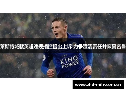 莱斯特城就英超违规指控提出上诉 力争澄清责任并恢复名誉 莱斯特城就英超违规指控提出上诉 力争澄清责任并恢复名誉
