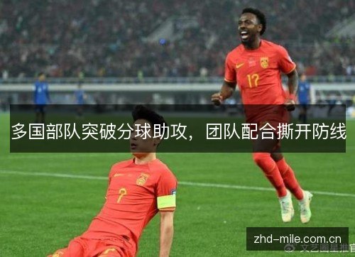 多国部队突破分球助攻,团队配合撕开防线 多国部队突破分球助攻,团队配合撕开防线