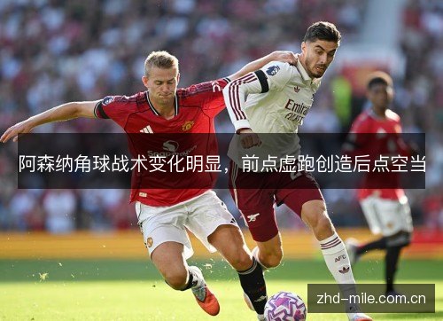 阿森纳角球战术变化明显,前点虚跑创造后点空当 阿森纳角球战术变化明显,前点虚跑创造后点空当