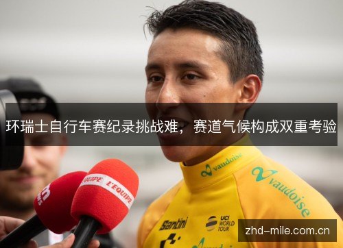 环瑞士自行车赛纪录挑战难,赛道气候构成双重考验 环瑞士自行车赛纪录挑战难,赛道气候构成双重考验