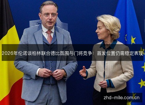 2026年伦诺谈柏林联合德比氛围与门将竞争:首发位置仍需稳定表现 2026年伦诺谈柏林联合德比氛围与门将竞争:首发位置仍需稳定表现